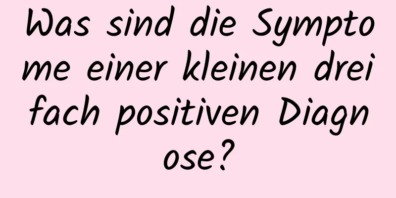 Was sind die Symptome einer kleinen dreifach positiven Diagnose?