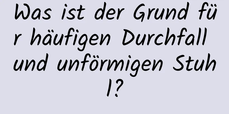 Was ist der Grund für häufigen Durchfall und unförmigen Stuhl?