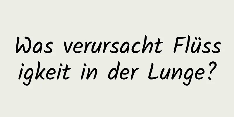 Was verursacht Flüssigkeit in der Lunge?