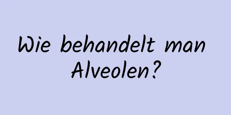 Wie behandelt man Alveolen?