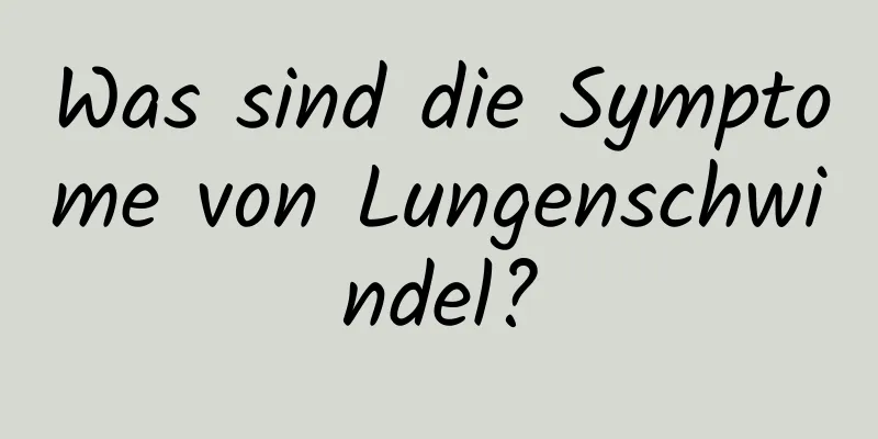 Was sind die Symptome von Lungenschwindel?