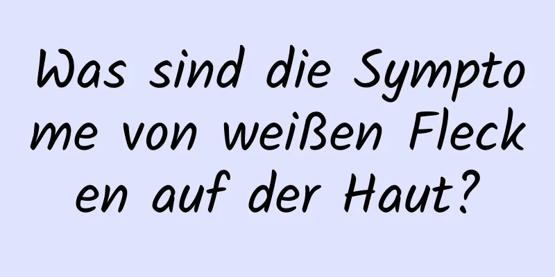 Was sind die Symptome von weißen Flecken auf der Haut?