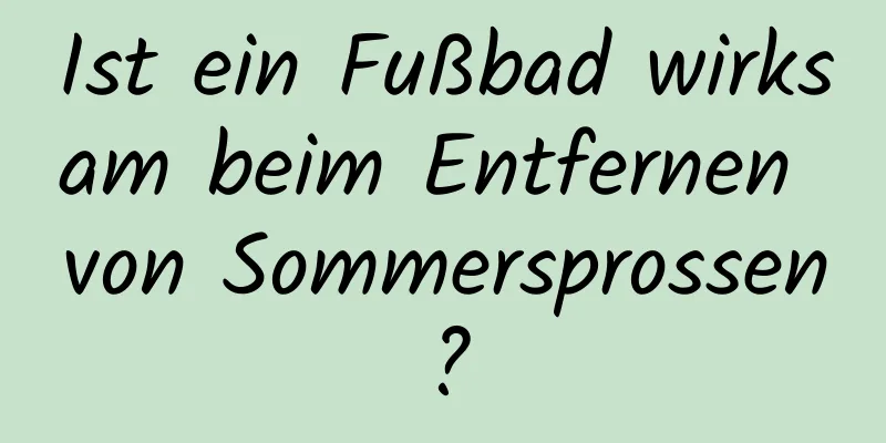 Ist ein Fußbad wirksam beim Entfernen von Sommersprossen?