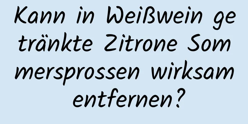 Kann in Weißwein getränkte Zitrone Sommersprossen wirksam entfernen?