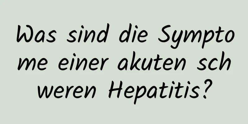 Was sind die Symptome einer akuten schweren Hepatitis?