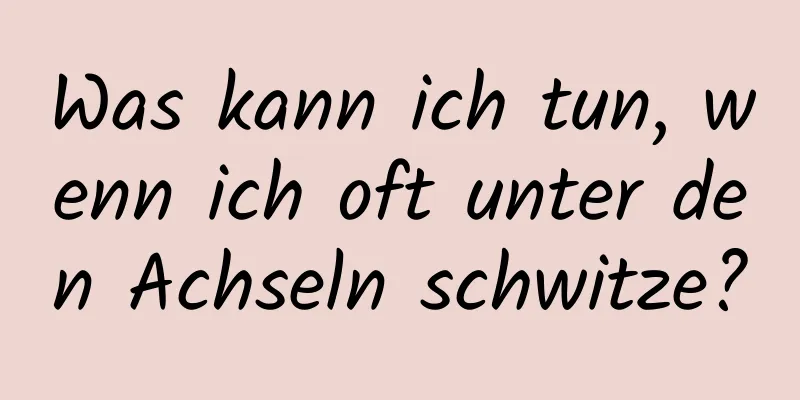 Was kann ich tun, wenn ich oft unter den Achseln schwitze?