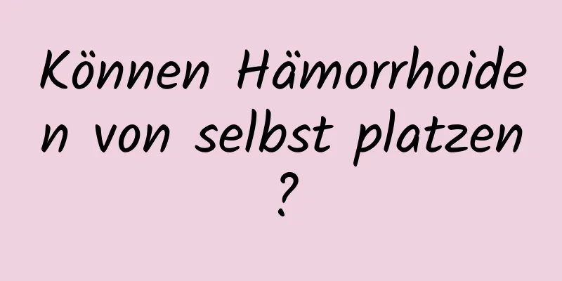 Können Hämorrhoiden von selbst platzen?