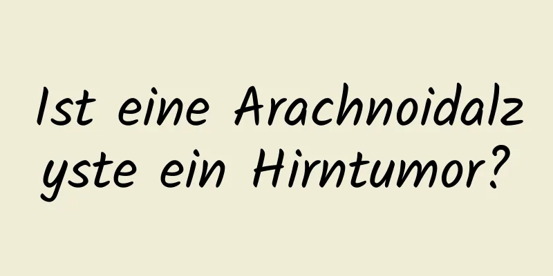 Ist eine Arachnoidalzyste ein Hirntumor?