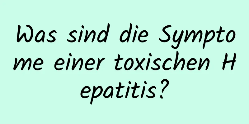 Was sind die Symptome einer toxischen Hepatitis?