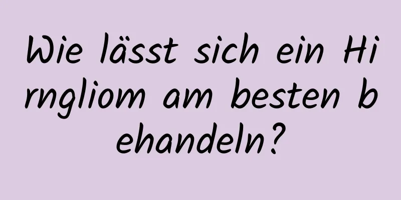 Wie lässt sich ein Hirngliom am besten behandeln?