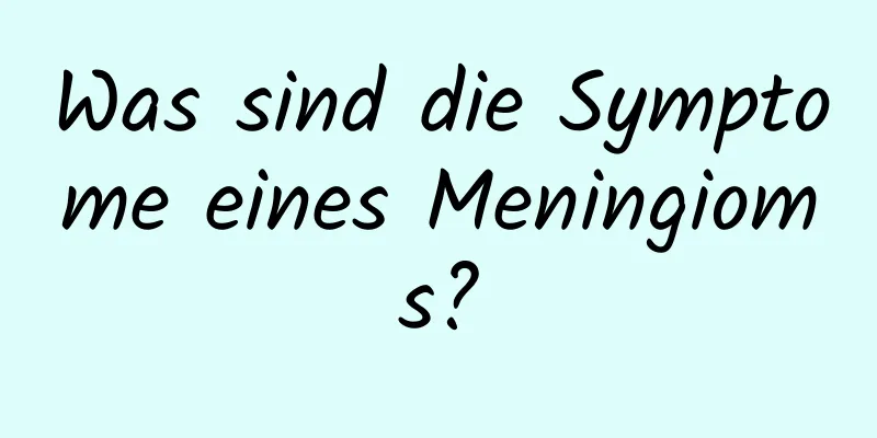 Was sind die Symptome eines Meningioms?