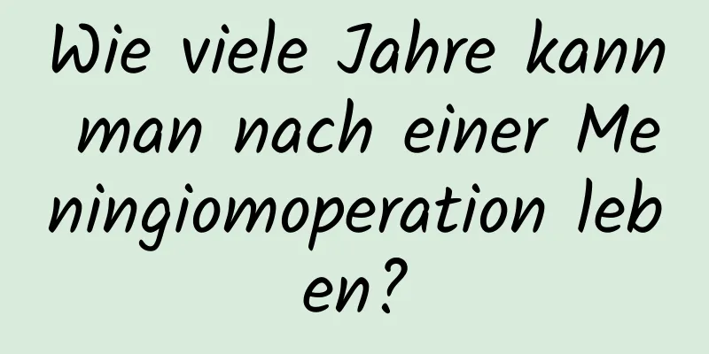 Wie viele Jahre kann man nach einer Meningiomoperation leben?