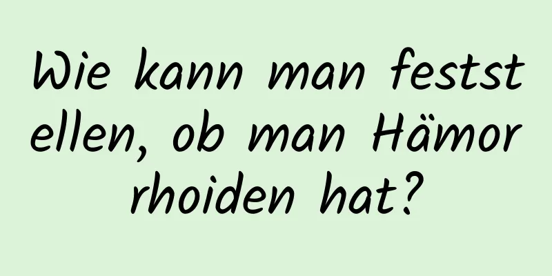 Wie kann man feststellen, ob man Hämorrhoiden hat?