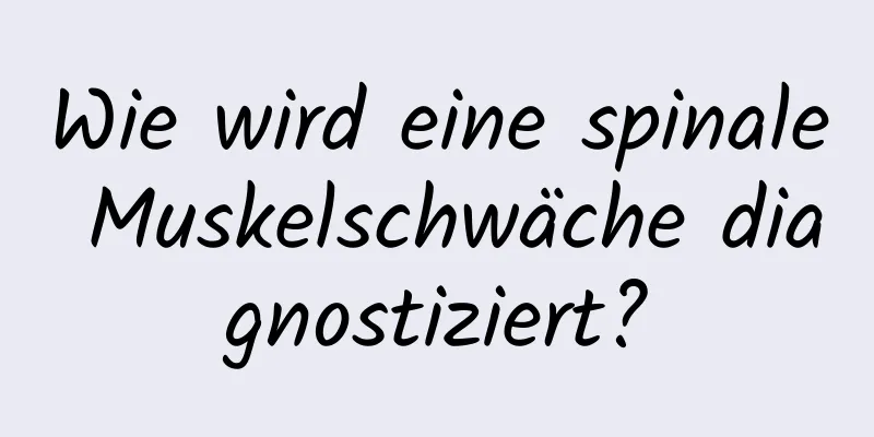 Wie wird eine spinale Muskelschwäche diagnostiziert?