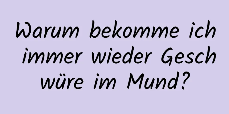 Warum bekomme ich immer wieder Geschwüre im Mund?