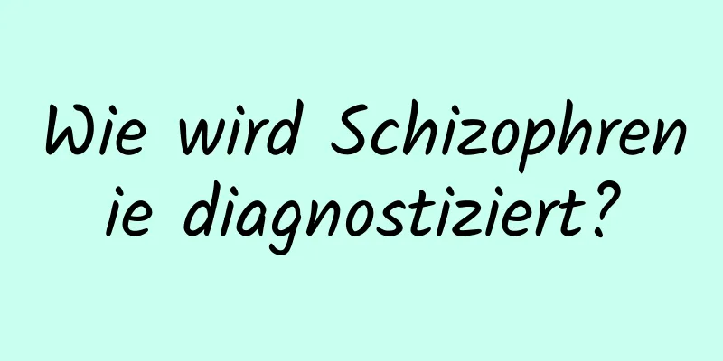 Wie wird Schizophrenie diagnostiziert?