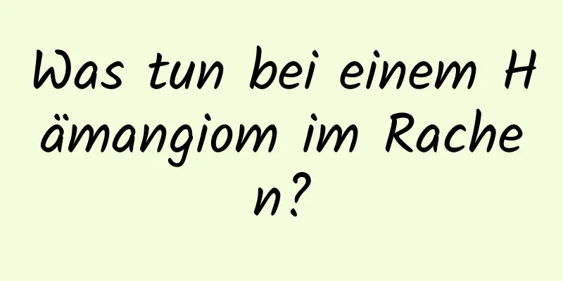 Was tun bei einem Hämangiom im Rachen?