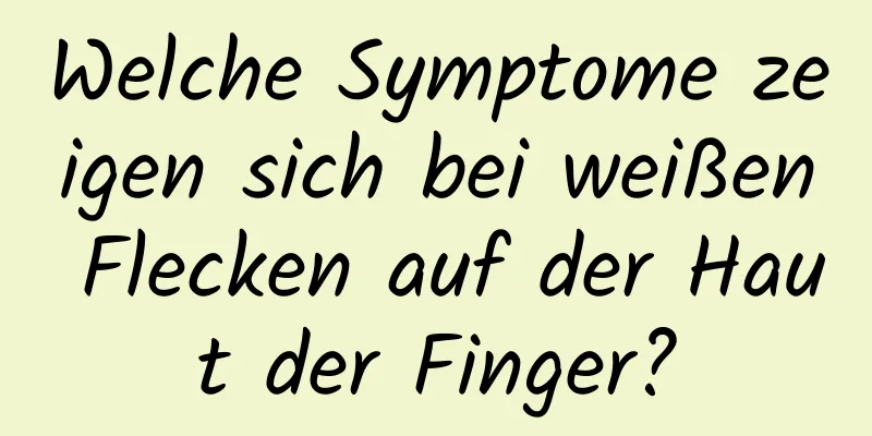 Welche Symptome zeigen sich bei weißen Flecken auf der Haut der Finger?