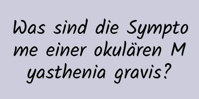 Was sind die Symptome einer okulären Myasthenia gravis?