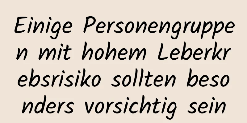 Einige Personengruppen mit hohem Leberkrebsrisiko sollten besonders vorsichtig sein