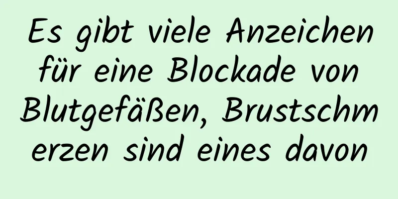 Es gibt viele Anzeichen für eine Blockade von Blutgefäßen, Brustschmerzen sind eines davon