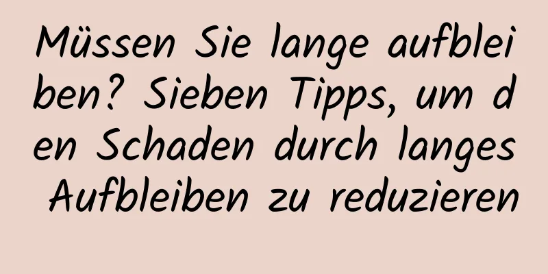 Müssen Sie lange aufbleiben? Sieben Tipps, um den Schaden durch langes Aufbleiben zu reduzieren