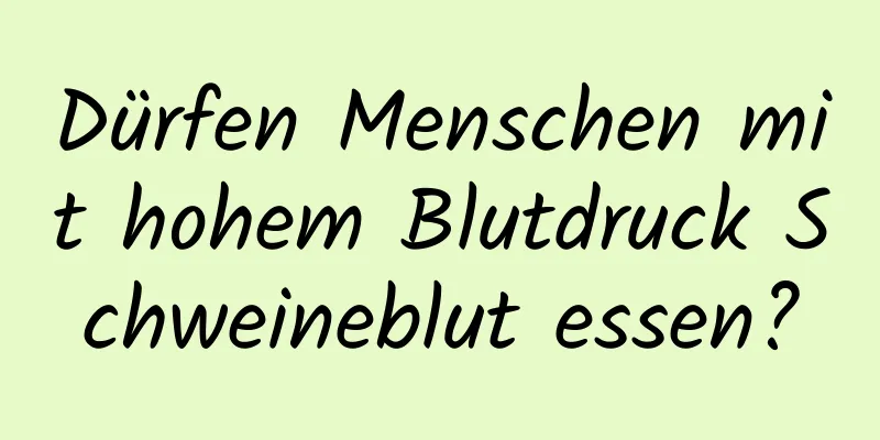 Dürfen Menschen mit hohem Blutdruck Schweineblut essen?