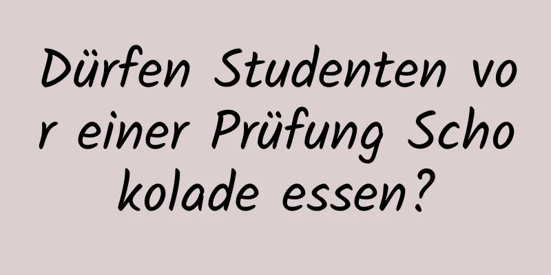 Dürfen Studenten vor einer Prüfung Schokolade essen?