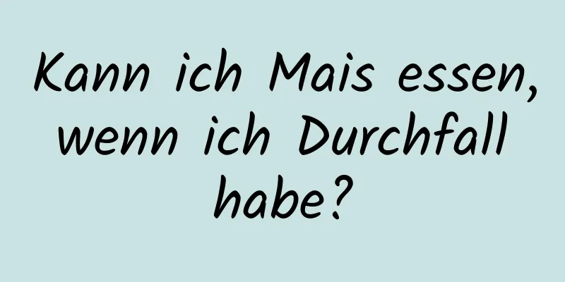 Kann ich Mais essen, wenn ich Durchfall habe?
