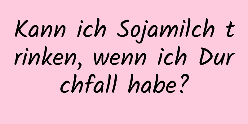 Kann ich Sojamilch trinken, wenn ich Durchfall habe?