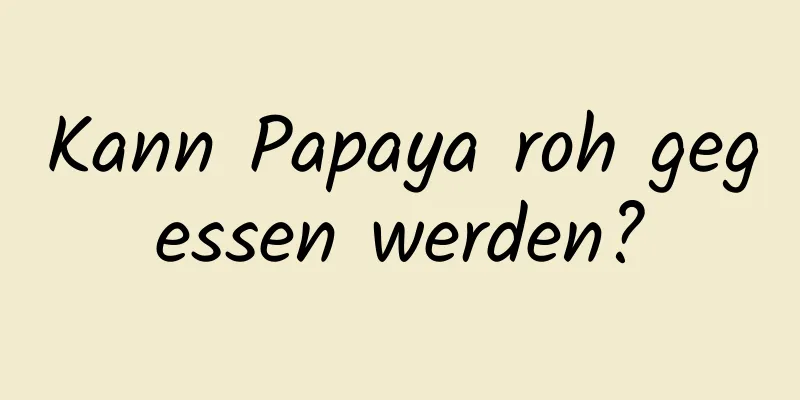 Kann Papaya roh gegessen werden?