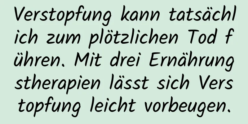Verstopfung kann tatsächlich zum plötzlichen Tod führen. Mit drei Ernährungstherapien lässt sich Verstopfung leicht vorbeugen.
