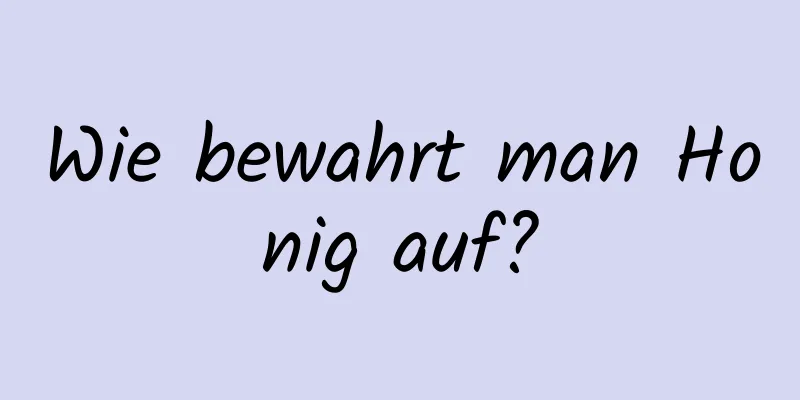 Wie bewahrt man Honig auf?