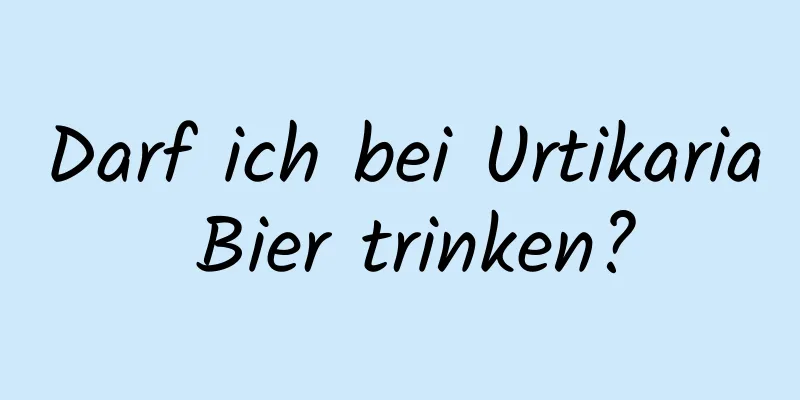 Darf ich bei Urtikaria Bier trinken?