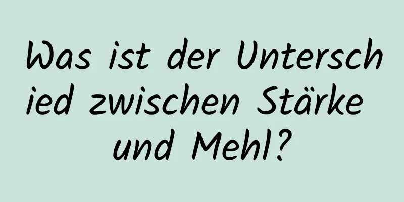 Was ist der Unterschied zwischen Stärke und Mehl?