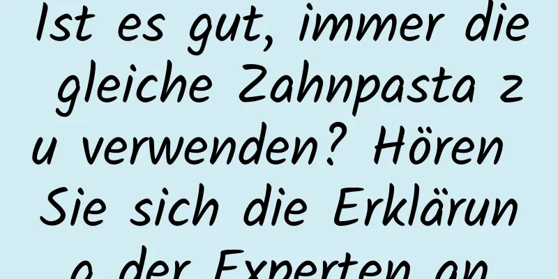 Ist es gut, immer die gleiche Zahnpasta zu verwenden? Hören Sie sich die Erklärung der Experten an