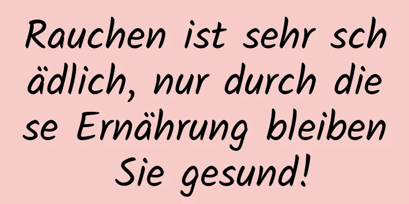 Rauchen ist sehr schädlich, nur durch diese Ernährung bleiben Sie gesund!