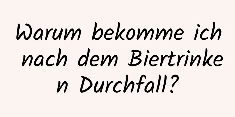 Warum bekomme ich nach dem Biertrinken Durchfall?