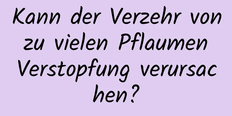 Kann der Verzehr von zu vielen Pflaumen Verstopfung verursachen?