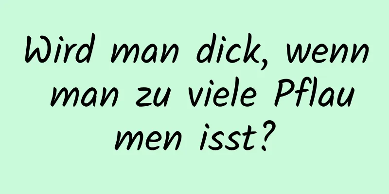 Wird man dick, wenn man zu viele Pflaumen isst?