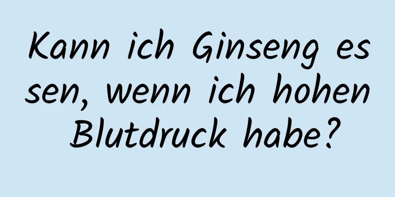 Kann ich Ginseng essen, wenn ich hohen Blutdruck habe?