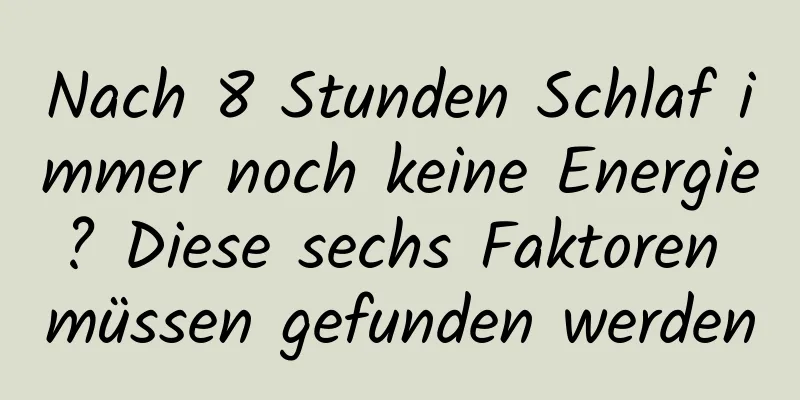 Nach 8 Stunden Schlaf immer noch keine Energie? Diese sechs Faktoren müssen gefunden werden