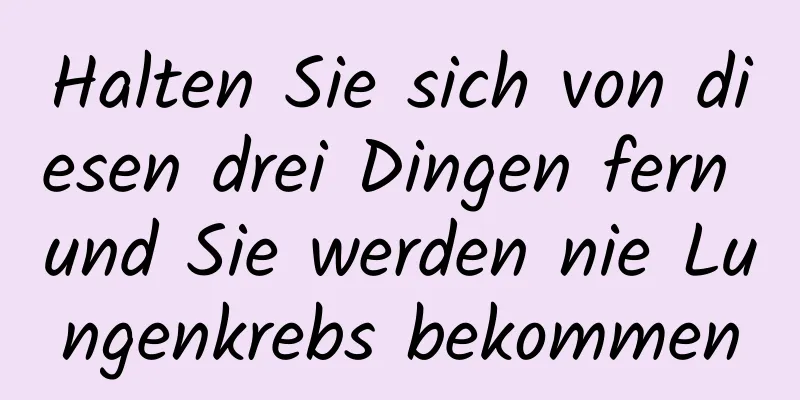 Halten Sie sich von diesen drei Dingen fern und Sie werden nie Lungenkrebs bekommen
