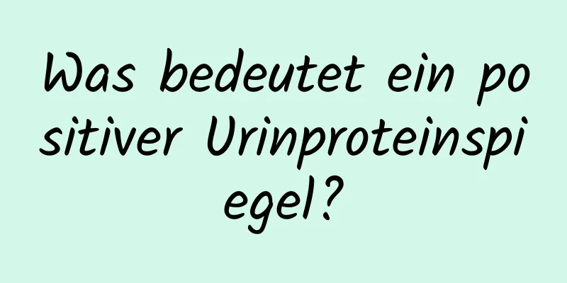 Was bedeutet ein positiver Urinproteinspiegel?