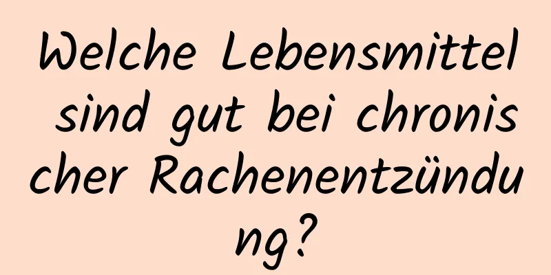 Welche Lebensmittel sind gut bei chronischer Rachenentzündung?