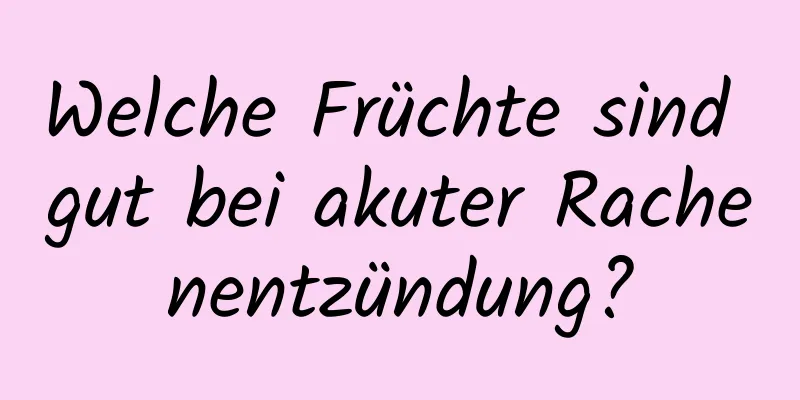 Welche Früchte sind gut bei akuter Rachenentzündung?