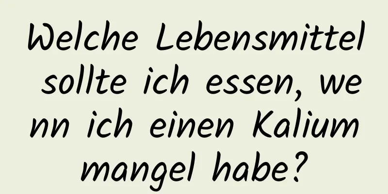 Welche Lebensmittel sollte ich essen, wenn ich einen Kaliummangel habe?