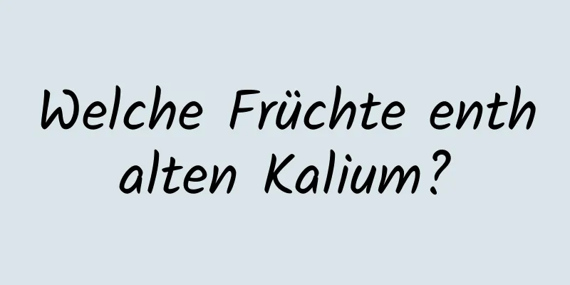 Welche Früchte enthalten Kalium?