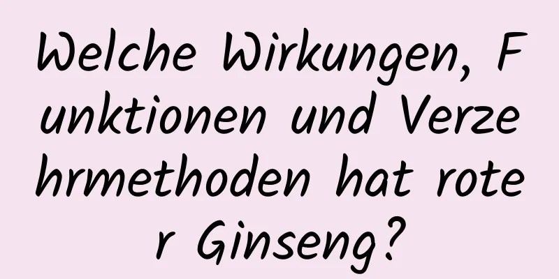 Welche Wirkungen, Funktionen und Verzehrmethoden hat roter Ginseng?