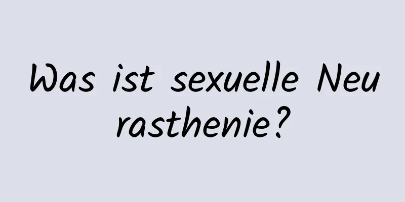 Was ist sexuelle Neurasthenie?